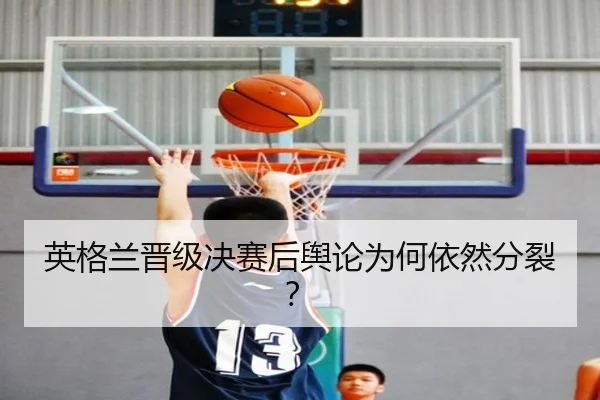 英格兰晋级决赛后舆论为何依然分裂？（MGSPORTS）